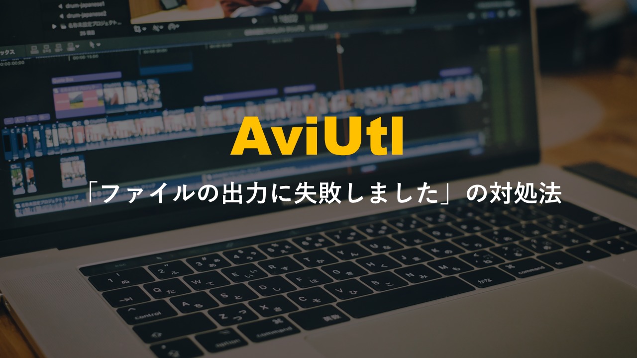 Aviutlでファイルの出力に失敗したときの対処法